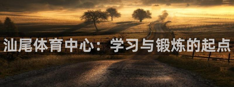 凯发官方正版app集团官网首页:汕尾体育中心:学习与锻炼的起