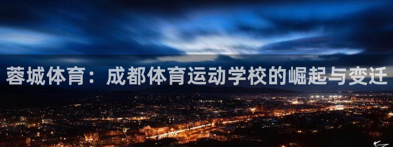 凯发官方正版app娱乐:蓉城体育:成都体育运动学校的崛起与变